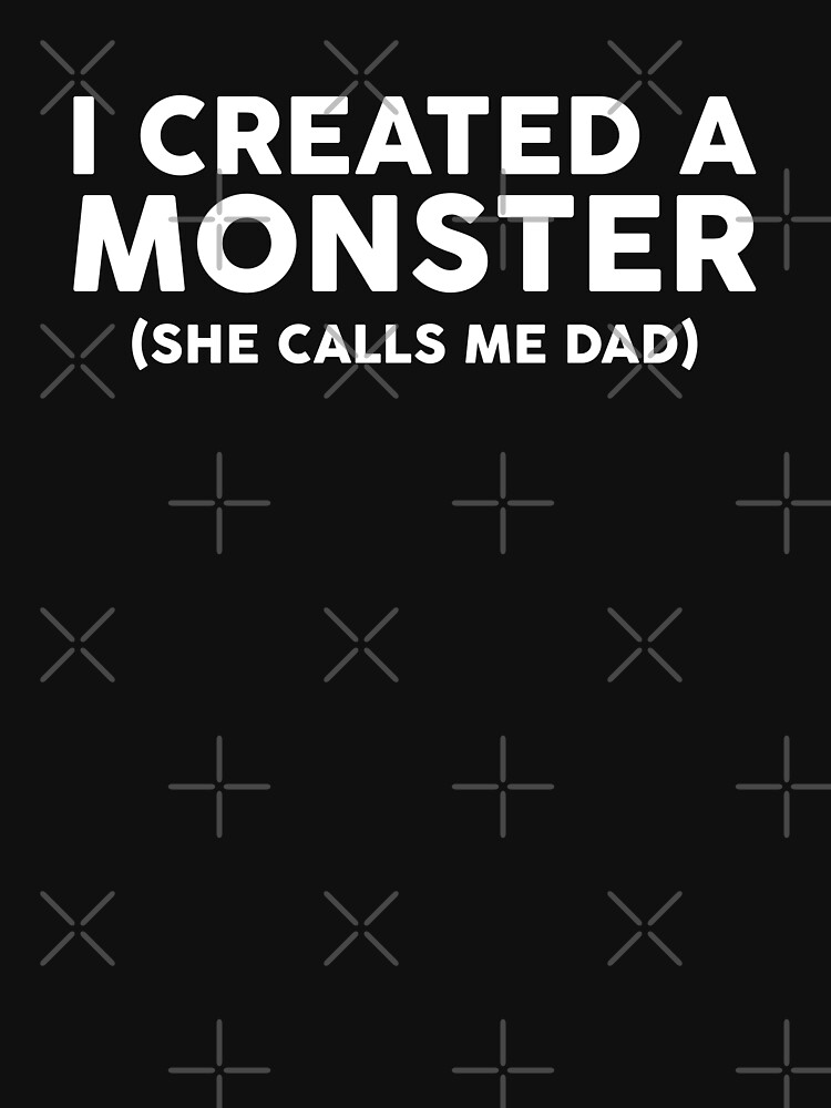 i created a monster she calls me dad