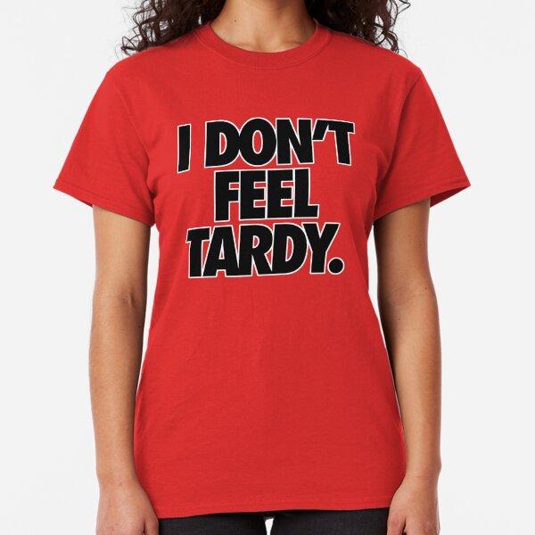 I DON'T FEEL TARDY. Classic T-Shirt