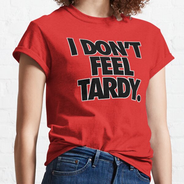 I DON'T FEEL TARDY. Classic T-Shirt