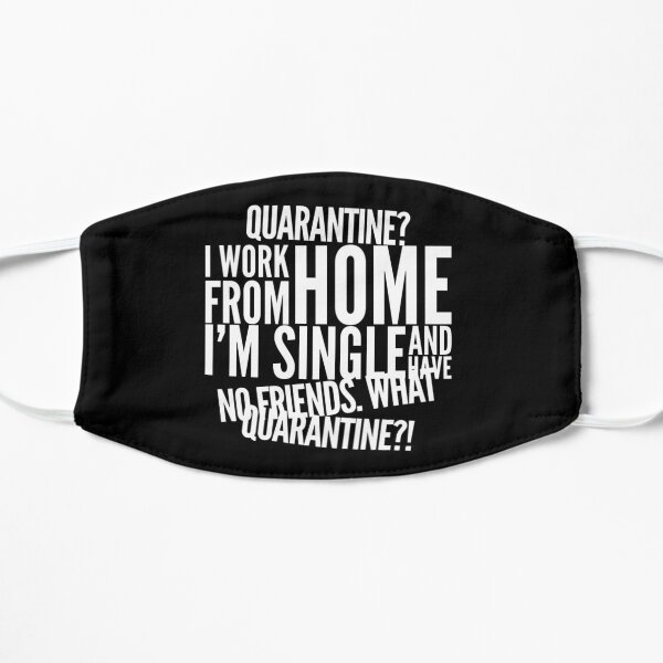 Quarantine? I'm Single and have No Friends. What quarantine?! Flat Mask