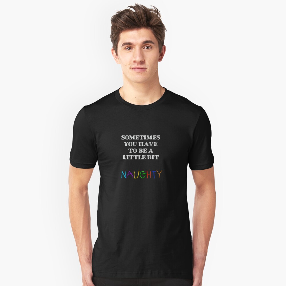 "Sometimes you have to be a little bit naughty" T-shirt by Pickle-Lily ...
