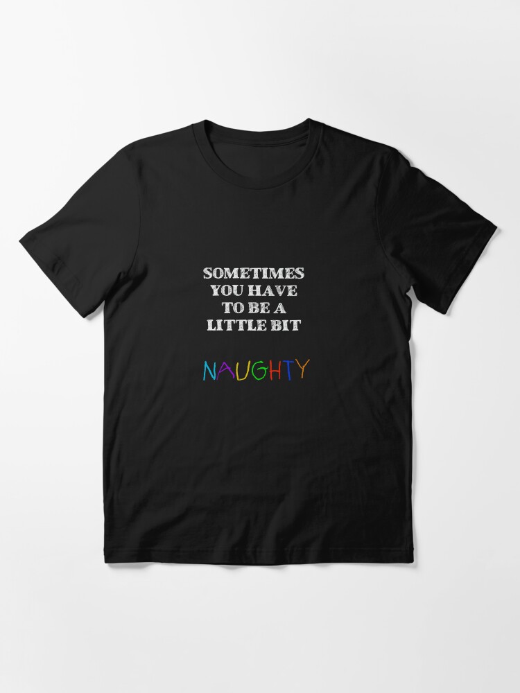 "Sometimes you have to be a little bit naughty" T-shirt for Sale by ...