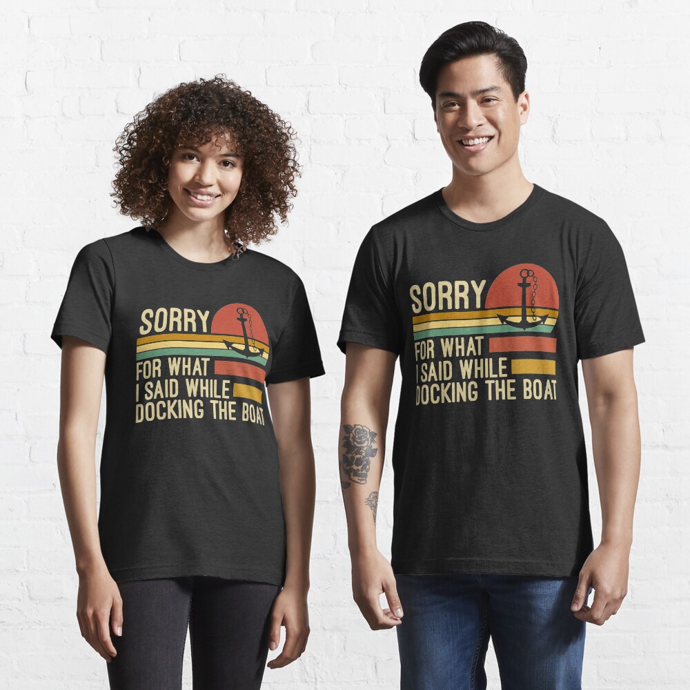 Sorry for what I said while docking the boat Essential T-Shirt