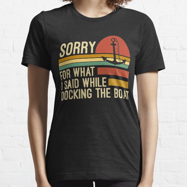 Sorry for what I said while docking the boat Essential T-Shirt