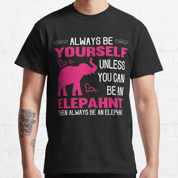 Always Be Yourself Unless You Can Be An Elephant Classic T-Shirt