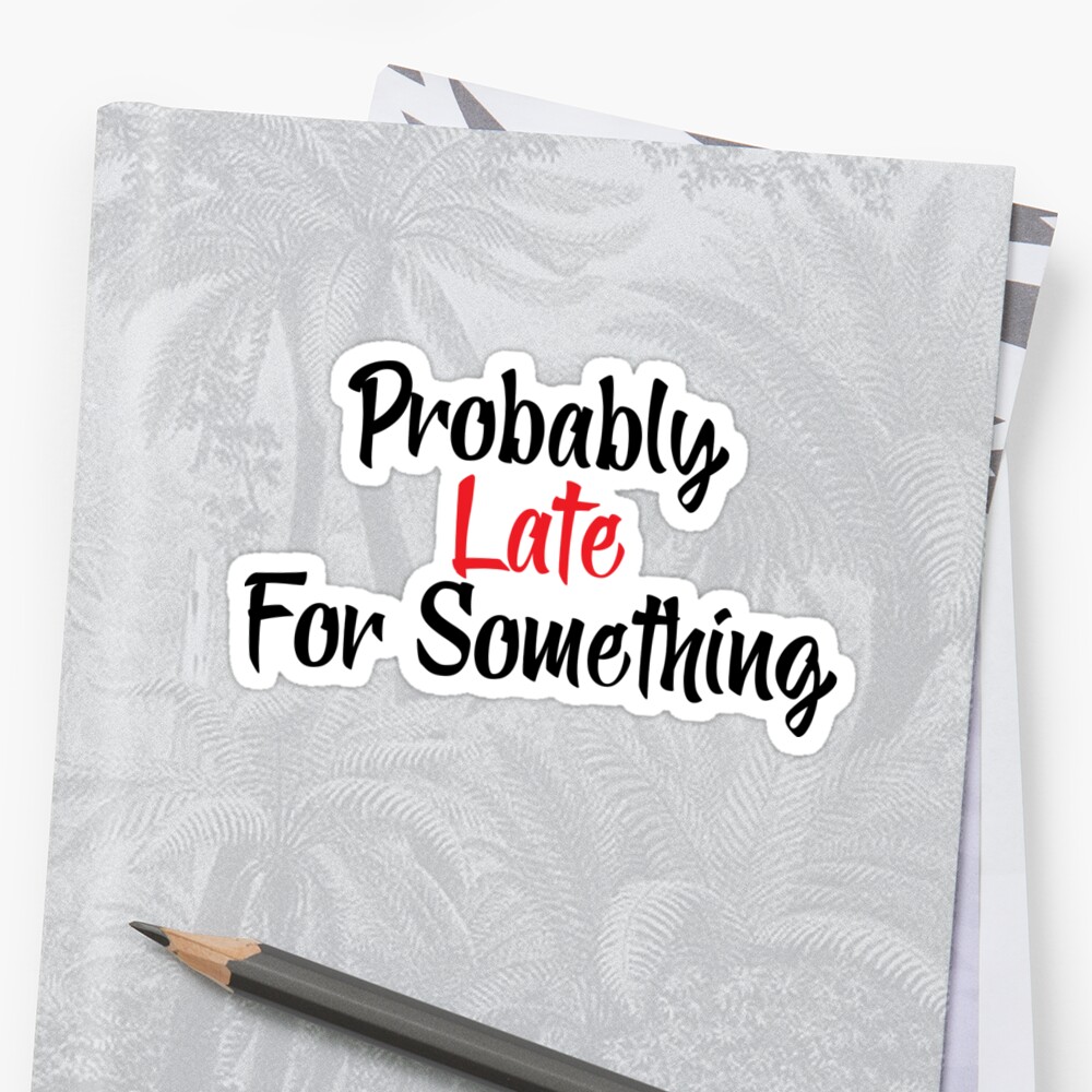 Download "Probably Late For Something - Sorry I'm Late I Didn't Want to Come" Sticker by Oussama22 ...