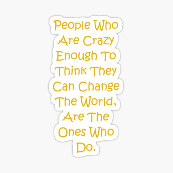 People Who Are Crazy Enough To Think They Can Change The World Sticker