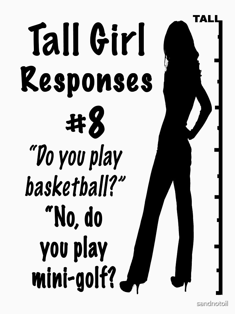"Tall Girl Responses 8" Tshirt by sandnotoil Redbubble