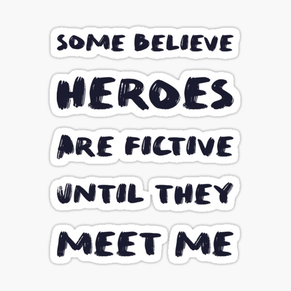 Some believe heroes are fictive until they meet me Sticker