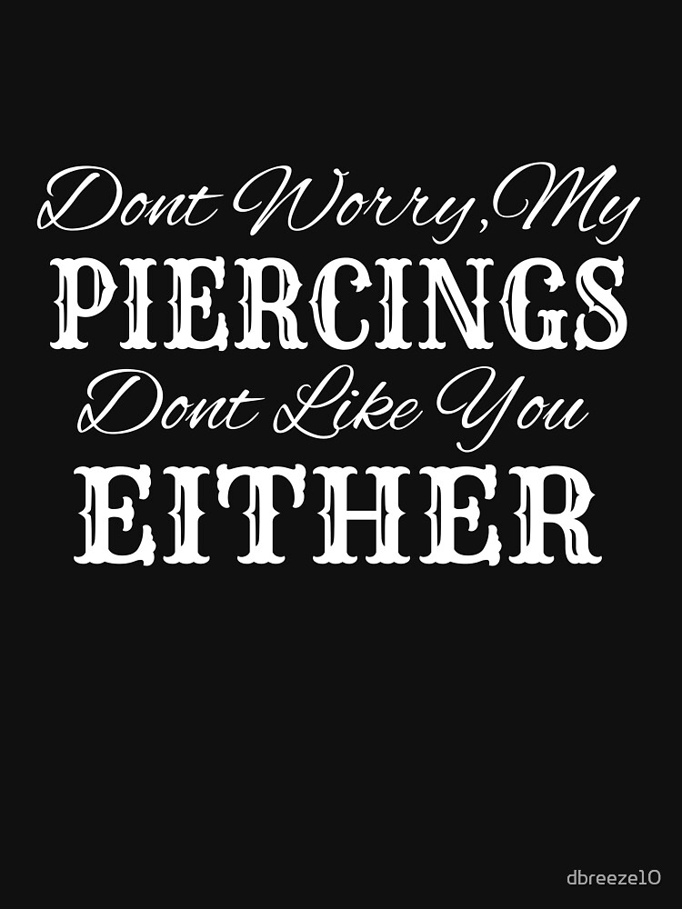 Don't Worry My Piercings Don't Like You Either Tattoos Shirt