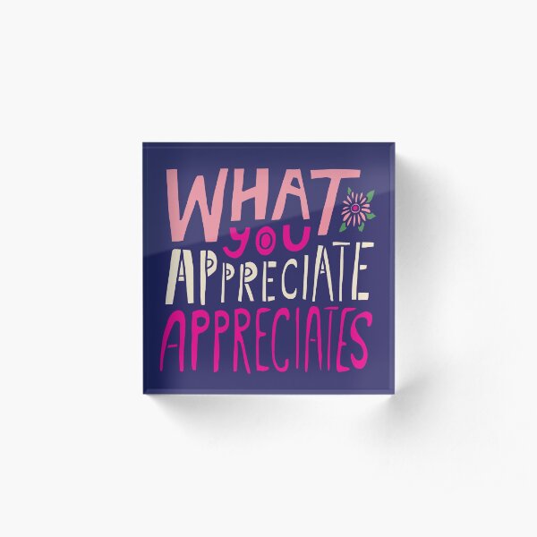 What You Appreciate Appreciates Acrylic Block