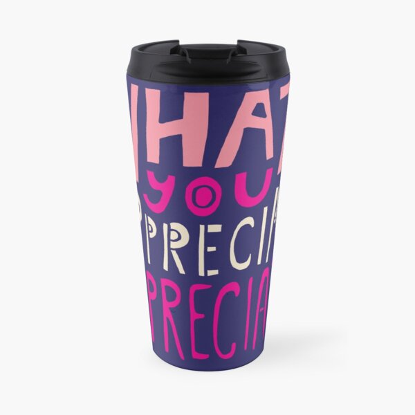 What You Appreciate Appreciates Travel Mug