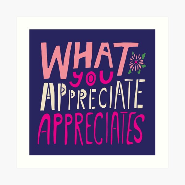 What You Appreciate Appreciates Art Print