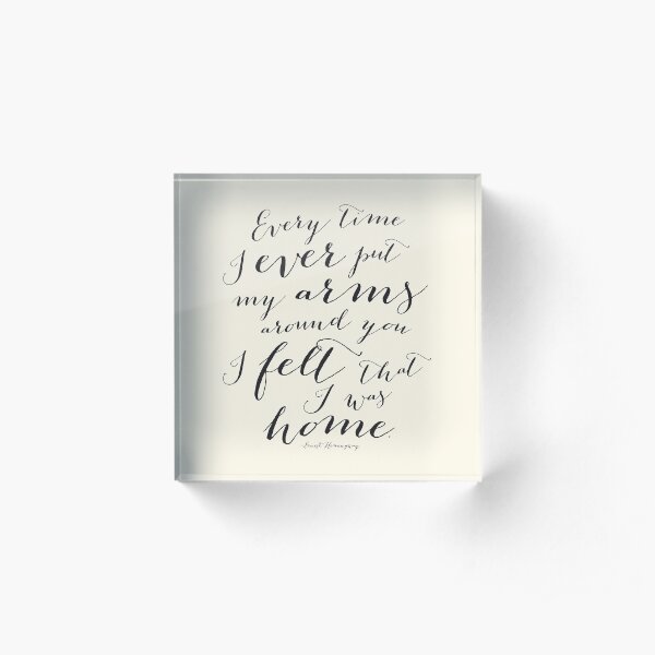 Every Time I Ever Put My Arms Around You I Felt That I Was Home Hemingway Quote Art in an eggshell cream Acrylic Block