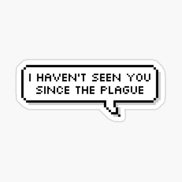 I haven't seen you since the plague Sticker