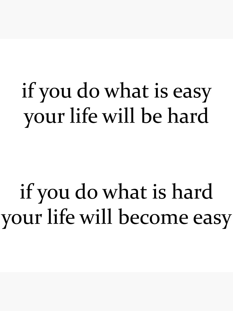  if you do what is easy your life will be hard if you do what is hard