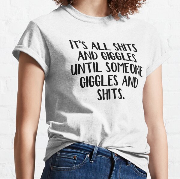 It's all shits and giggles until someone giggles and shits Classic T-Shirt