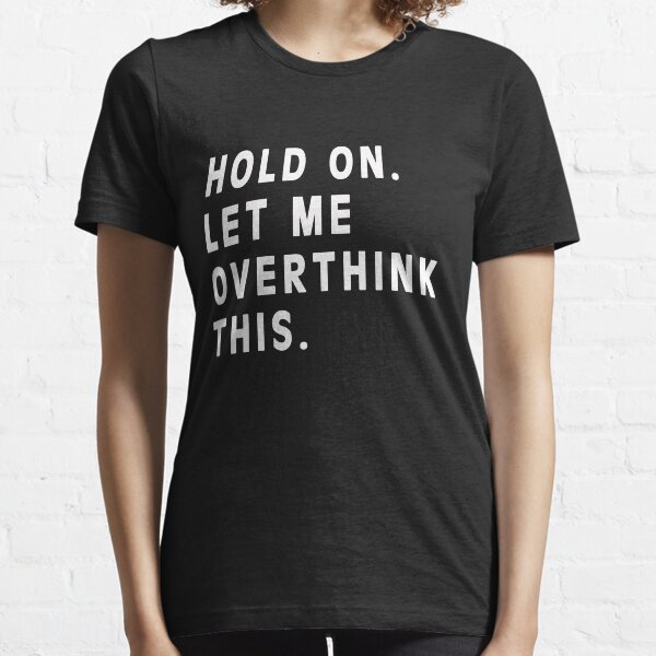 Hold On Let me Overthink This Essential T-Shirt