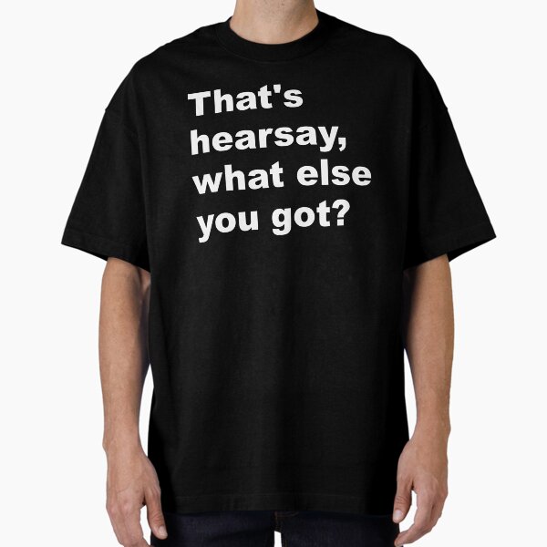 That's hearsay, what else you got? Oversized T-Shirt