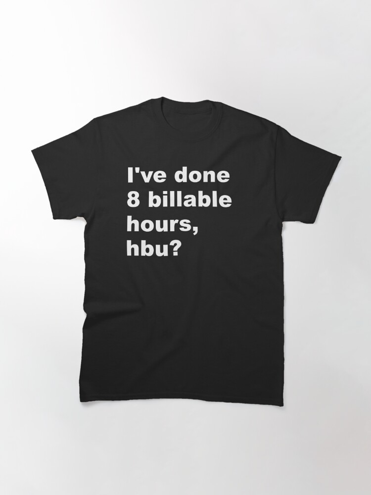 Classic T-Shirt, I've done 8 billable hours, hbu? designed and sold by SBernadette