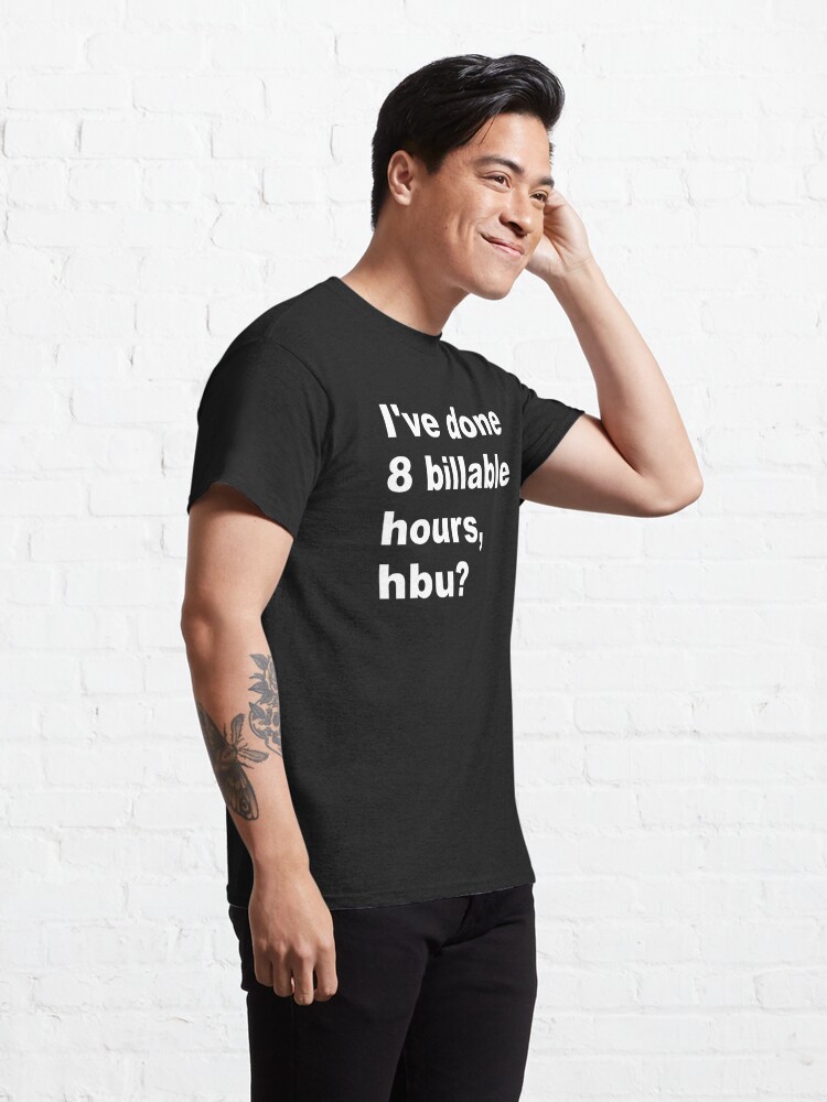 Classic T-Shirt, I've done 8 billable hours, hbu? designed and sold by SBernadette