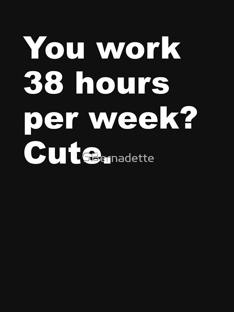 Artwork view, You work 38 hours per week? Cute. designed and sold by SBernadette