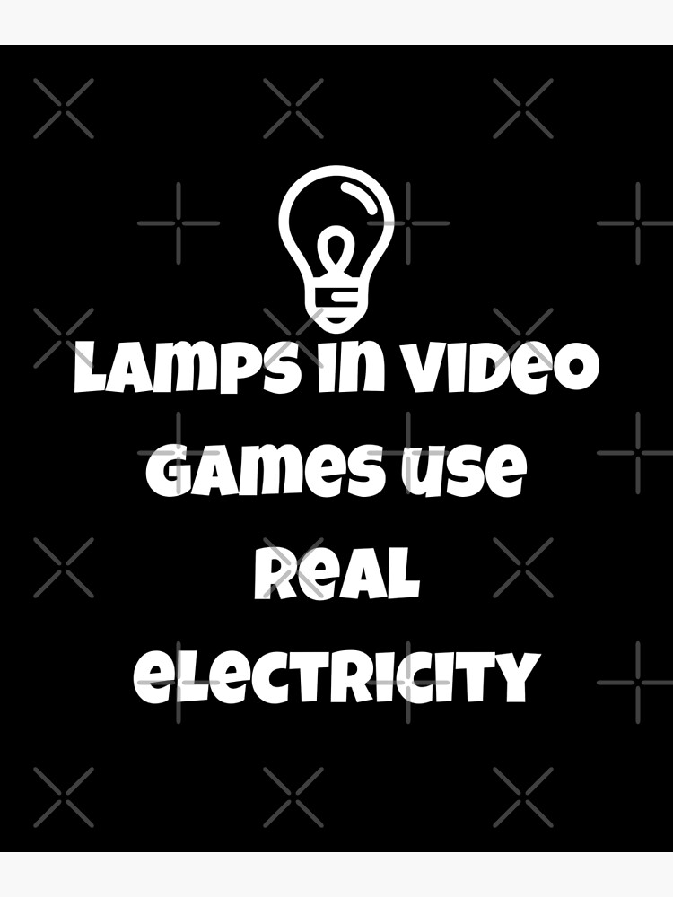 "lamps in video games use real electricity" Poster for Sale by