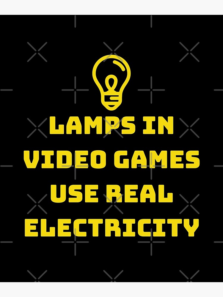 "lamps in video games use real electricity" Poster for Sale by