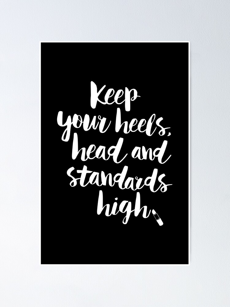 Keep Your Heels Head and Standards High Poster for Sale by
