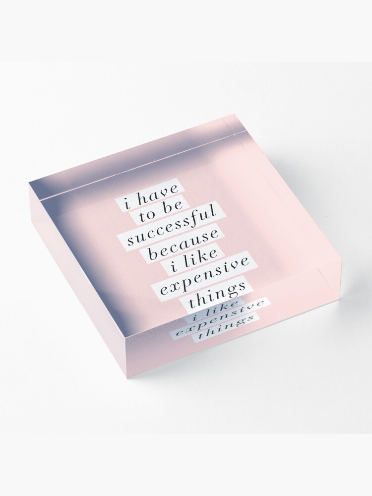 Alternate view of I Have to Be Successful Because I like Expensive Things Acrylic Block