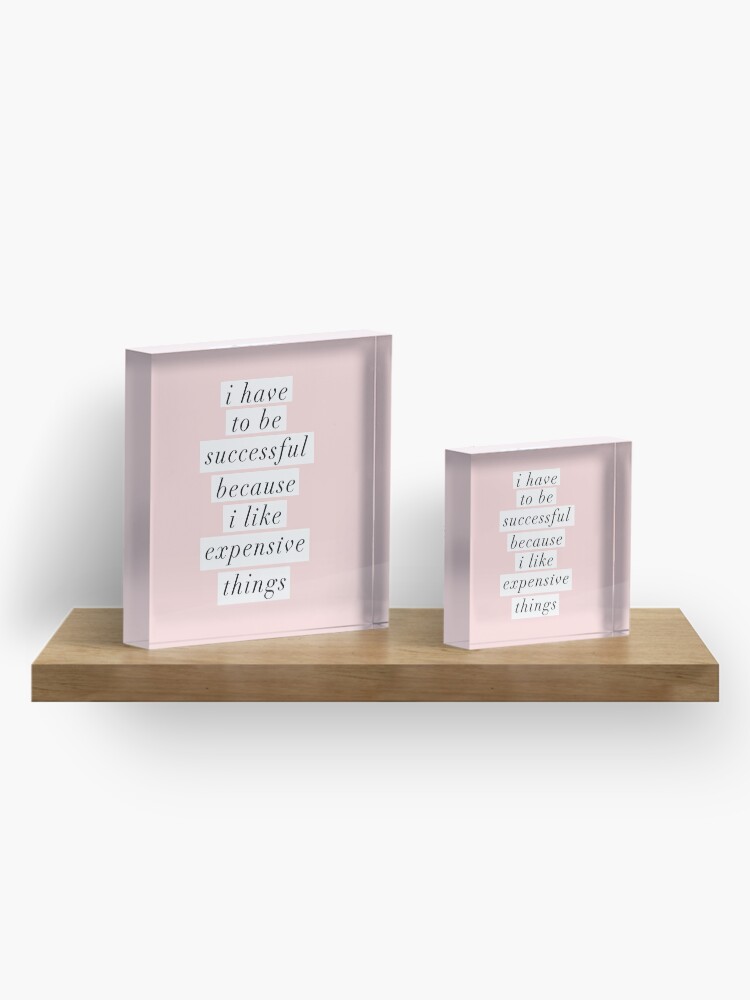 Alternate view of I Have to Be Successful Because I like Expensive Things Acrylic Block