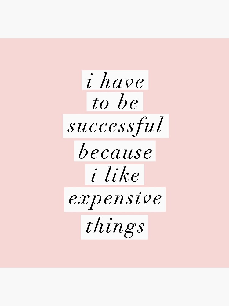I Have to Be Successful Because I like Expensive Things by MotivatedType