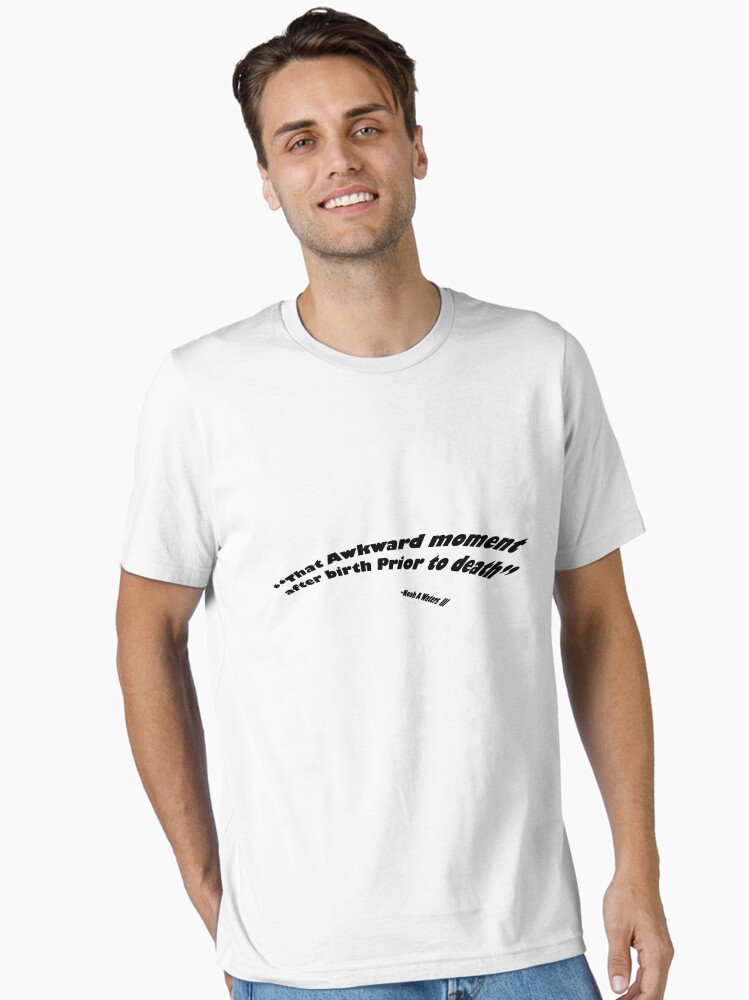 Thumbnail 2 of 7, Essential T-Shirt, That Awkward Moment After Birth Prior to Death designed and sold by boss0501.