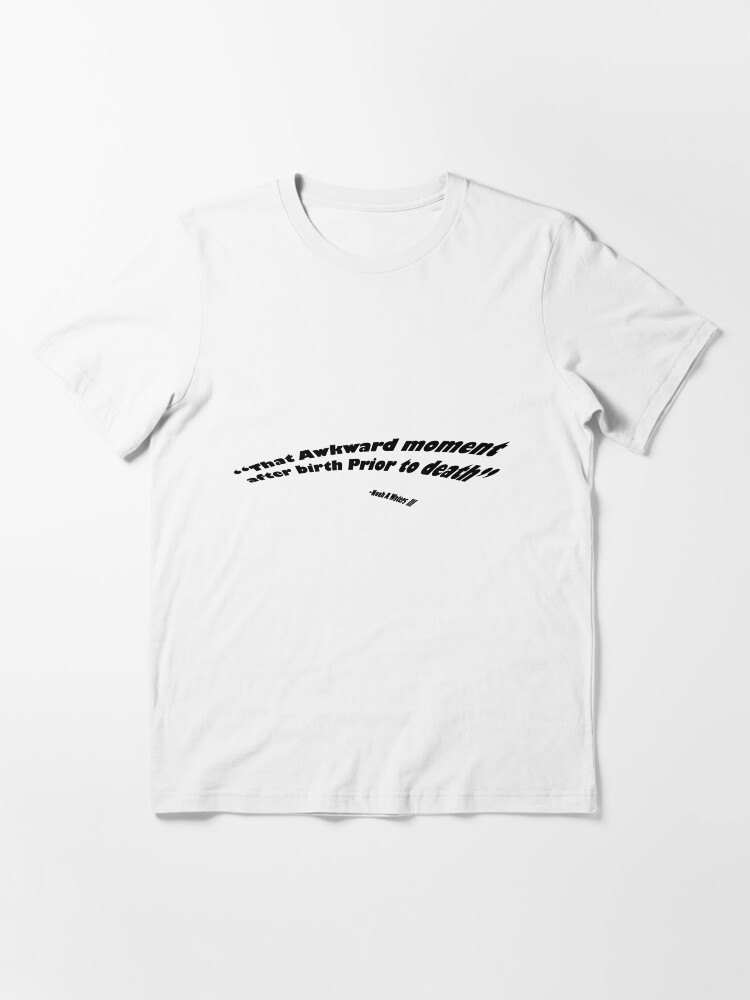 Thumbnail 3 of 7, Essential T-Shirt, That Awkward Moment After Birth Prior to Death designed and sold by boss0501.