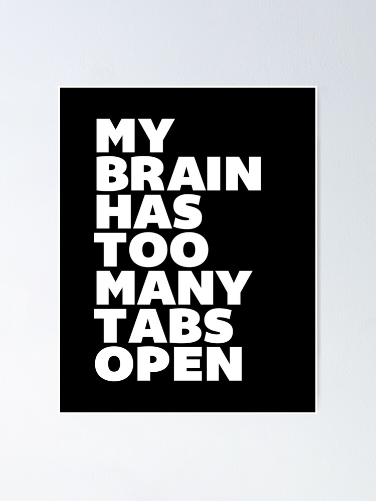 My Brain Has Too Many Tabs Open Poster By Motivatedtype Redbubble