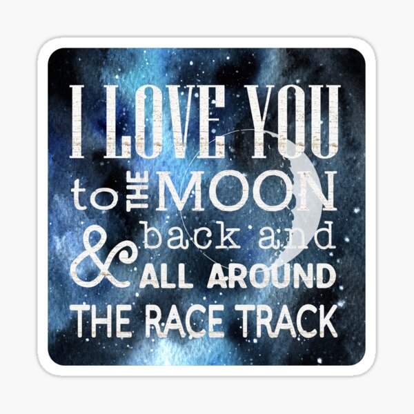 "I Love You to the Moon and Back and All Around the Race Track" Sticker