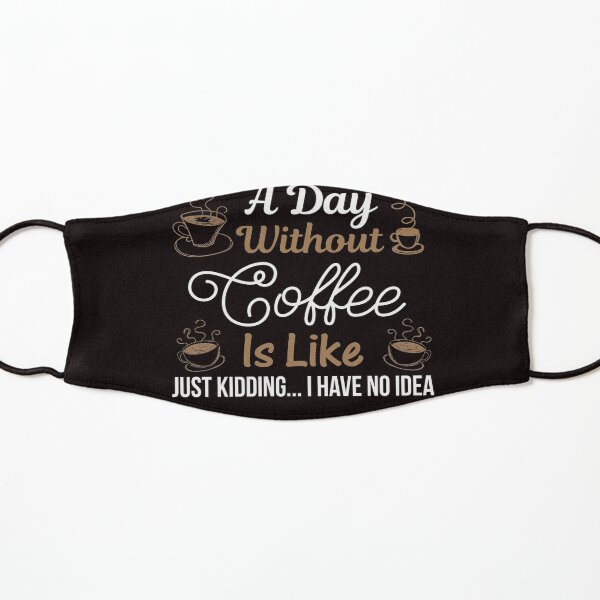 Courtney Hebert. A Day Without Coffee Is Like Just Kidding I Have No Idea: Kids Mask