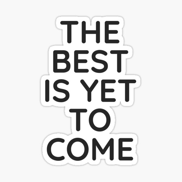 Inspirational Words The Best Is Yet To Come Stickers | Redbubble