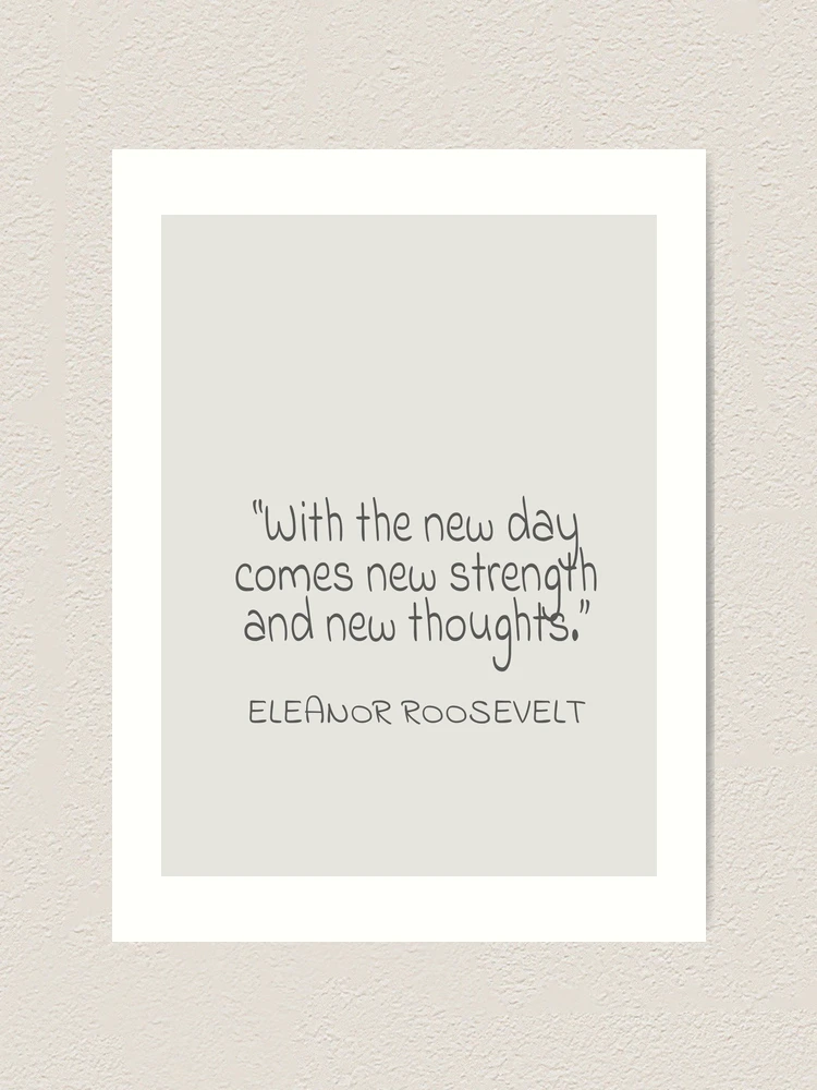 Eleanor Roosevelt With the new day comes new strength and new thoughts.  Gray Text Quote Art Print for Sale by agsduy