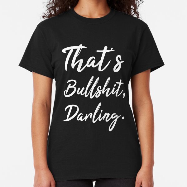 That's bullshit darling tshirt Classic T-Shirt