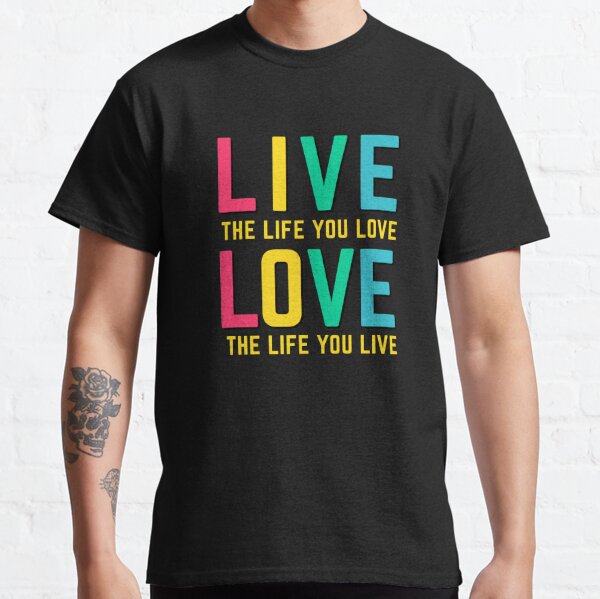 Love The Life You Live Live The Life You Love T Shirts Inspirational Motivational Quotes Shirt T Shirt By Modoums66 Redbubble