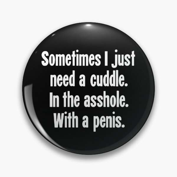 Item preview, Sometimes I Just Need A Cuddle. In the Asshole. With A Penis. designed and sold by Good-Looking Corpse.