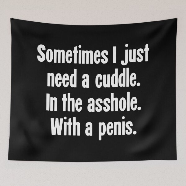 Item preview, Sometimes I Just Need A Cuddle. In the Asshole. With A Penis. designed and sold by Good-Looking Corpse.