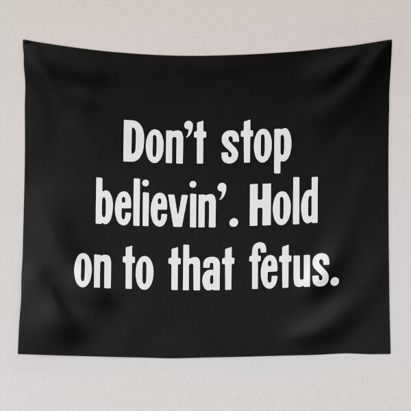 Item preview, Don't Stop Believin'. Hold On To That Fetus. designed and sold by Good-Looking Corpse.