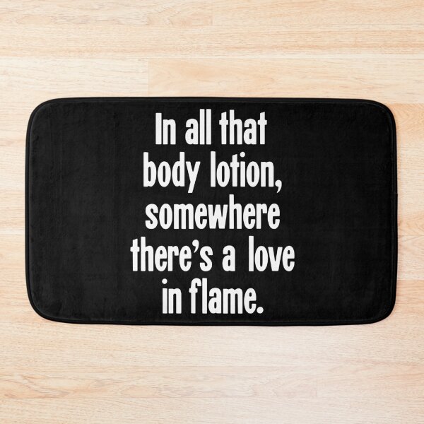 Item preview, In All That Body Lotion, Somewhere There's A Love In Flame designed and sold by Good-Looking Corpse.