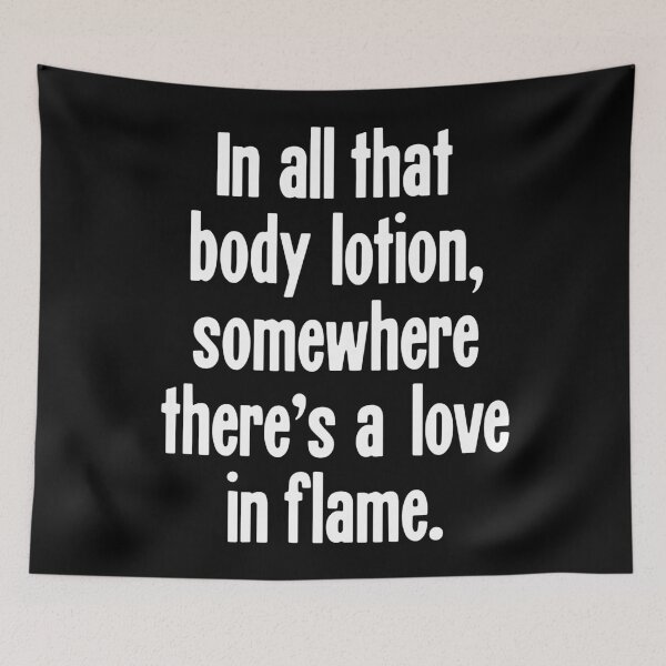 Item preview, In All That Body Lotion, Somewhere There's A Love In Flame designed and sold by Good-Looking Corpse.