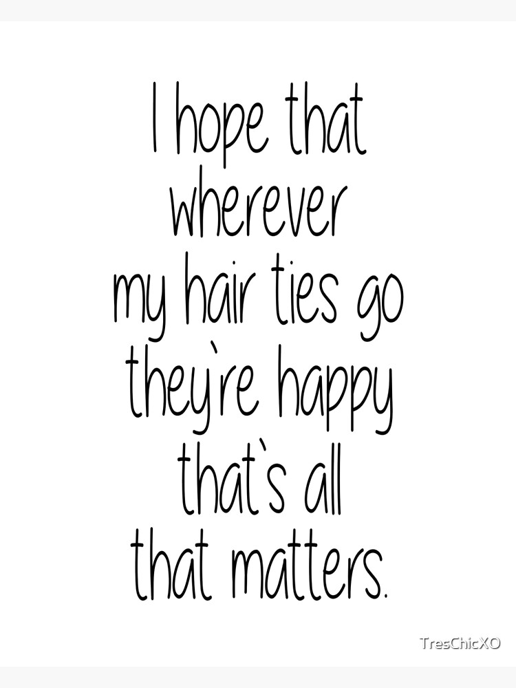 "I Hope That Wherever My Hair Ties Go They're Happy, That's All That