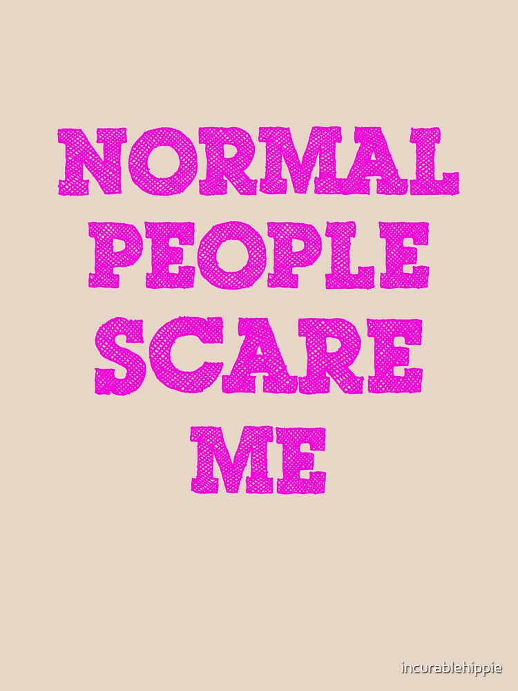 Normal People Scare Me by incurablehippie