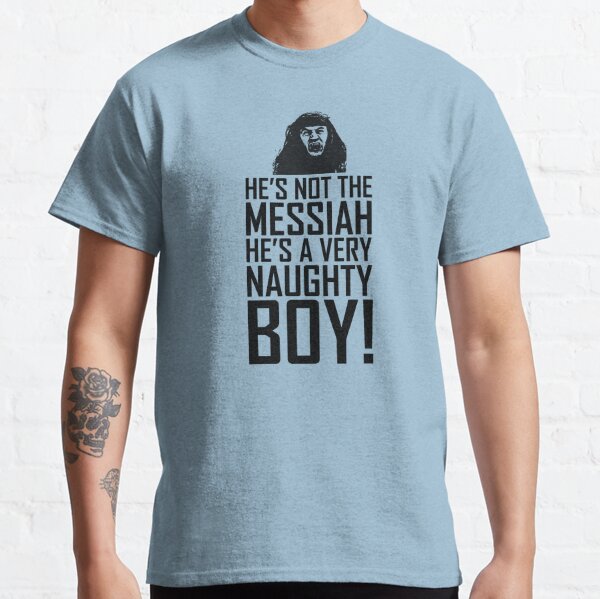 He's Not The Messiah He's A Very Naughty Boy Classic T-Shirt