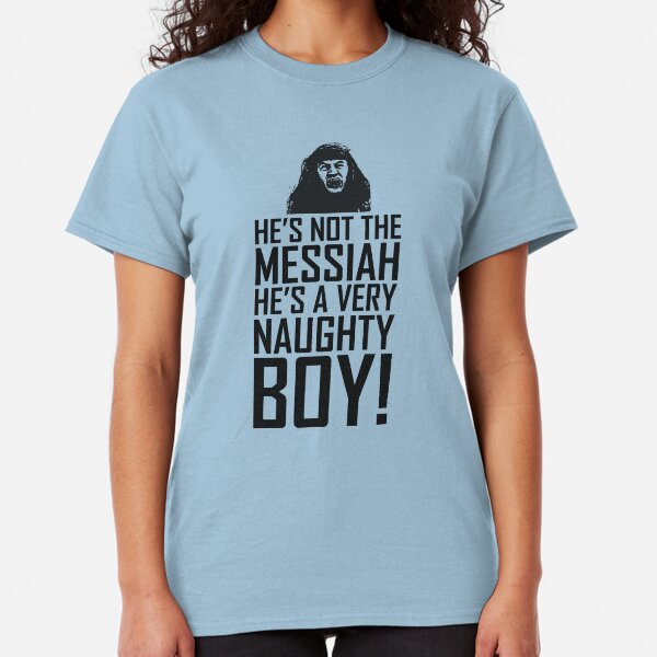 He's Not The Messiah He's A Very Naughty Boy Classic T-Shirt